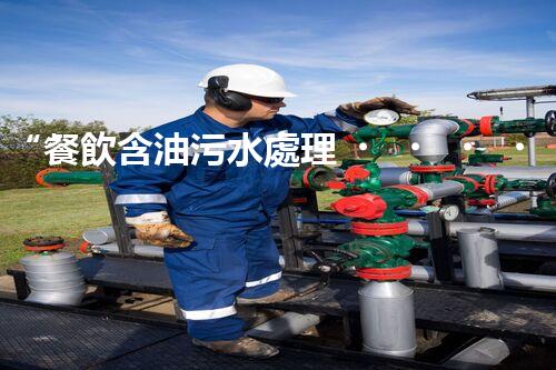 “餐飲含油污水處理，綠色環(huán)保新篇章！”